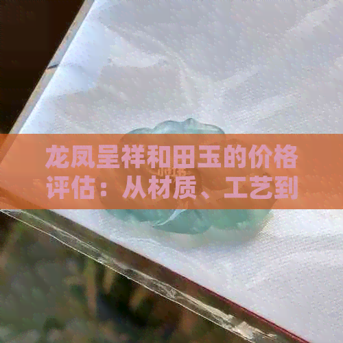 龙凤呈祥和田玉的价格评估：从材质、工艺到市场趋势全方位解读