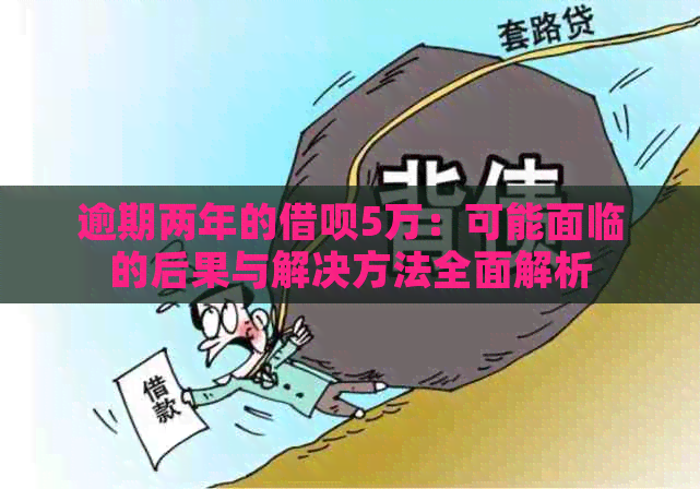 逾期两年的借呗5万：可能面临的后果与解决方法全面解析