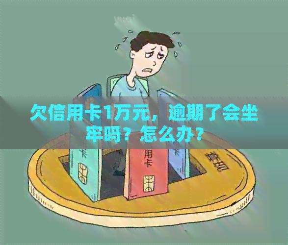 欠信用卡1万元，逾期了会坐牢吗？怎么办？