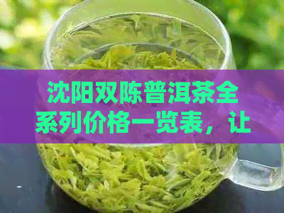 沈阳双陈普洱茶全系列价格一览表，让您轻松了解各类茶叶的价格和品质