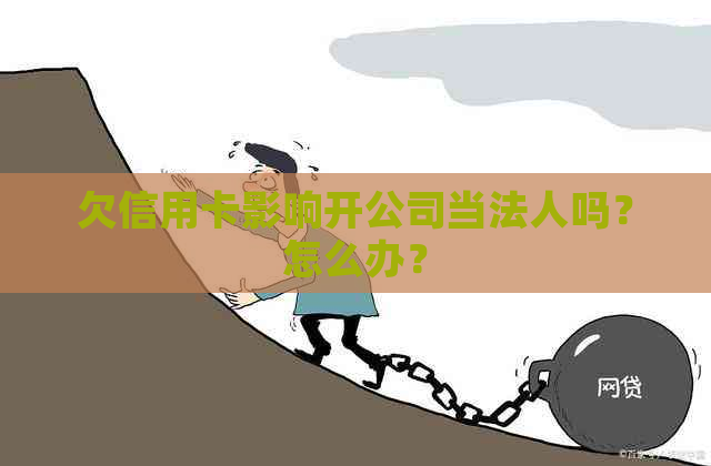 欠信用卡影响开公司当法人吗？怎么办？