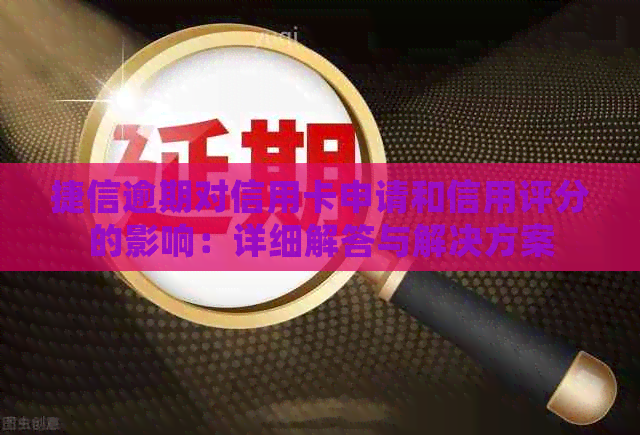 捷信逾期对信用卡申请和信用评分的影响：详细解答与解决方案