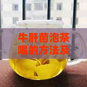 牛肝菌泡茶喝的方法及注意事项，同时探讨牛肝菌是否可以泡酒。