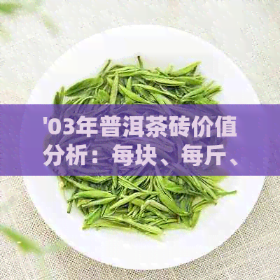 '03年普洱茶砖价值分析：每块、每斤、每个多少钱？'