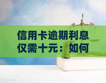 信用卡逾期利息仅需十元：如何有效管理还款？