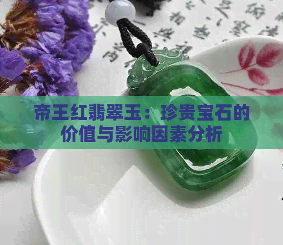 帝王红翡翠玉：珍贵宝石的价值与影响因素分析