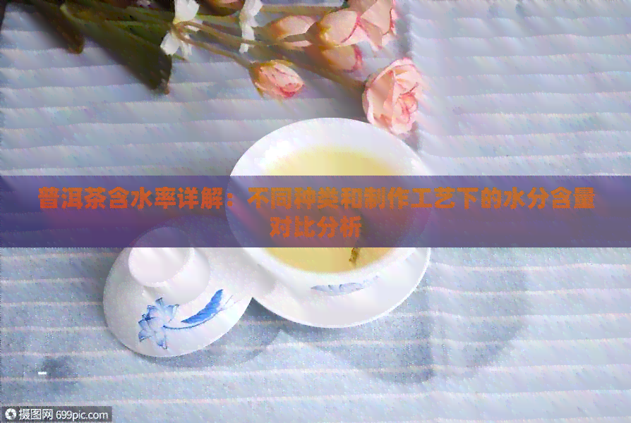 普洱茶含水率详解：不同种类和制作工艺下的水分含量对比分析