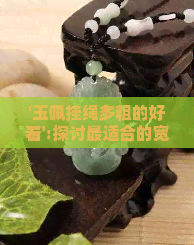 '玉佩挂绳多粗的好看':探讨最适合的宽度和长度，以及珠子的数量