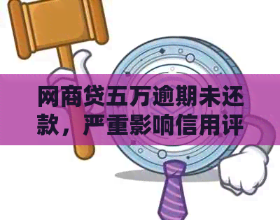 网商贷五万逾期未还款，严重影响信用评分，该如何解决？