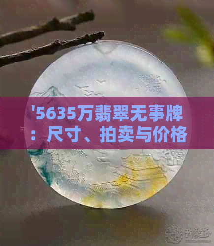 '5635万翡翠无事牌：尺寸、拍卖与价格解析'