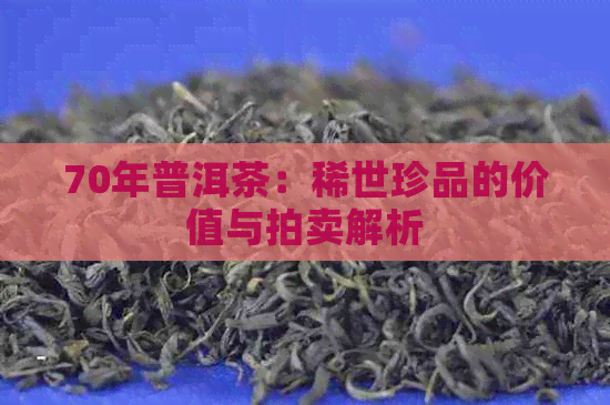 70年普洱茶：稀世珍品的价值与拍卖解析