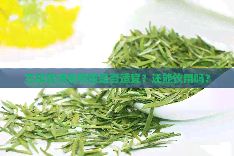 三年普洱茶存放是否适宜？还能饮用吗？