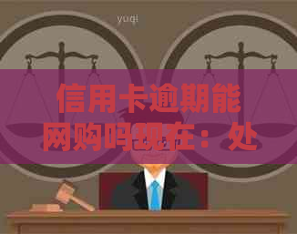 信用卡逾期能网购吗现在：处理逾期信用卡后的网购问题及贷款建议