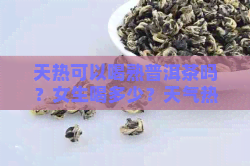 天热可以喝熟普洱茶吗？女生喝多少？天气热可以喝普洱茶吗？