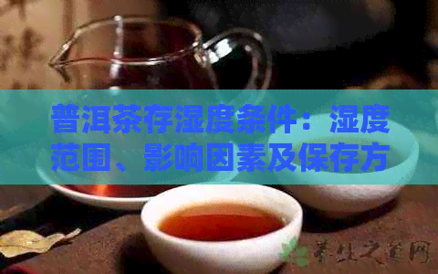 普洱茶存湿度条件：湿度范围、影响因素及保存方法