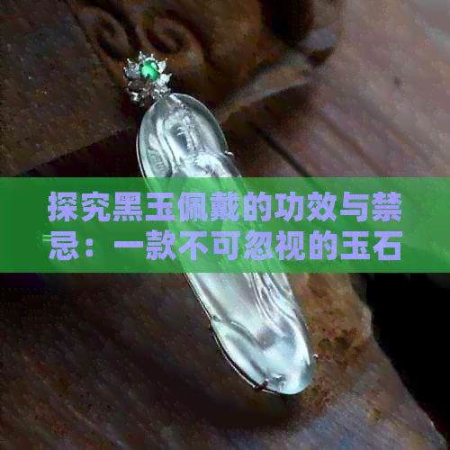 探究黑玉佩戴的功效与禁忌：一款不可忽视的玉石魅力