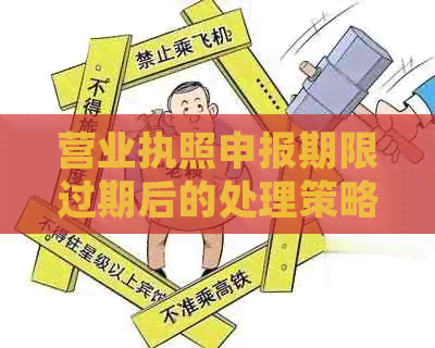 营业执照申报期限过期后的处理策略：解决方法与注意事项