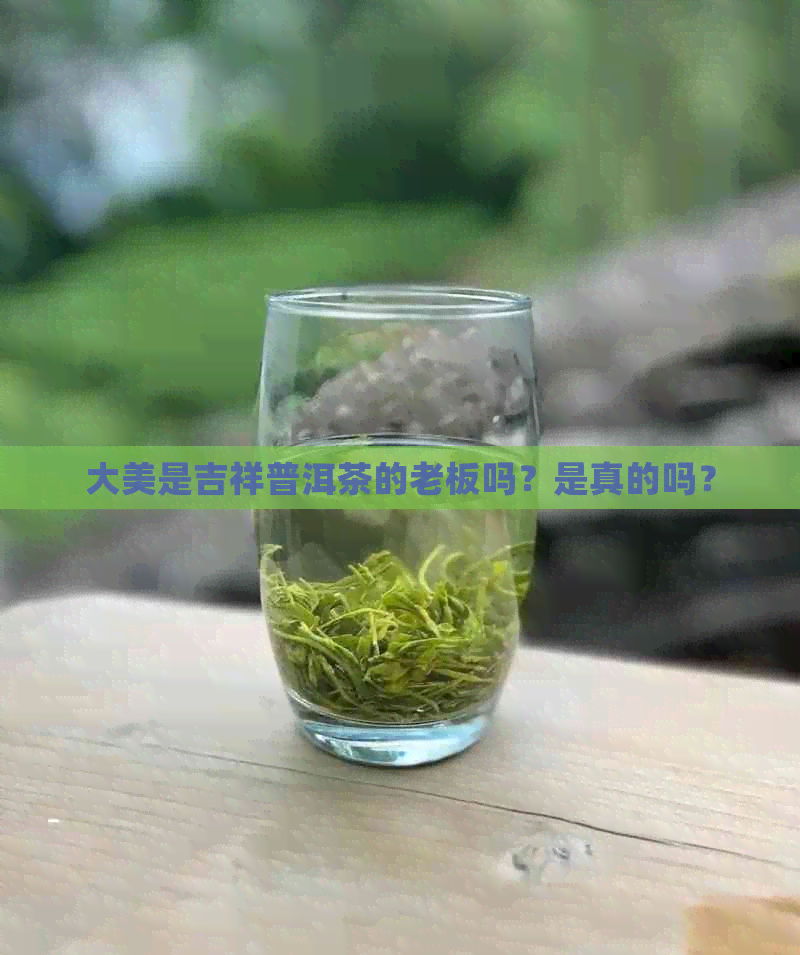 大美是吉祥普洱茶的老板吗？是真的吗？