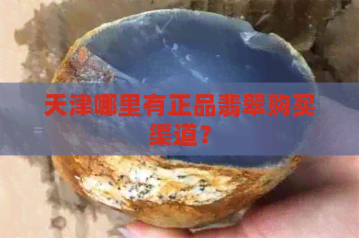 天津哪里有正品翡翠购买渠道？