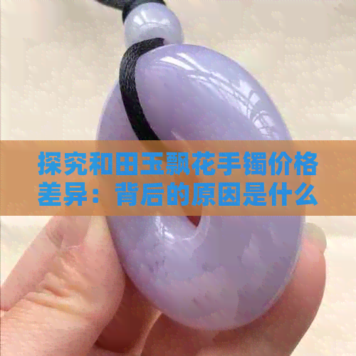 探究和田玉飘花手镯价格差异：背后的原因是什么？