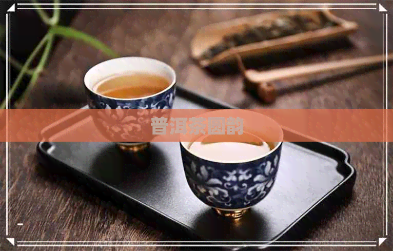 普洱茶圆韵