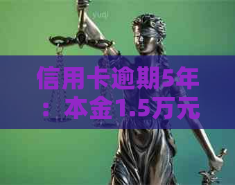 信用卡逾期5年：本金1.5万元，利息超过2000元，如何解决还款问题？