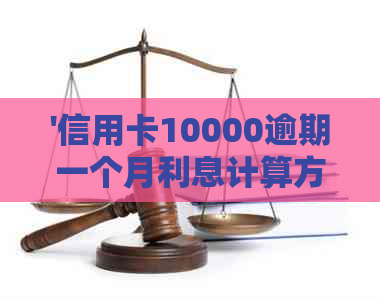 '信用卡10000逾期一个月利息计算方法：1年利息多少，相关问题解答'