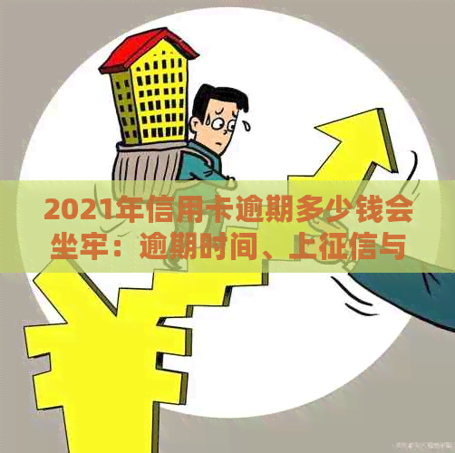 2021年信用卡逾期多少钱会坐牢：逾期时间、上与量刑全解析