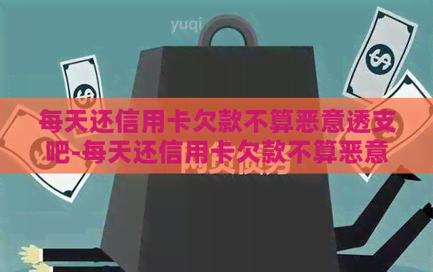 每天还信用卡欠款不算恶意透支吧-每天还信用卡欠款不算恶意透支吧吗