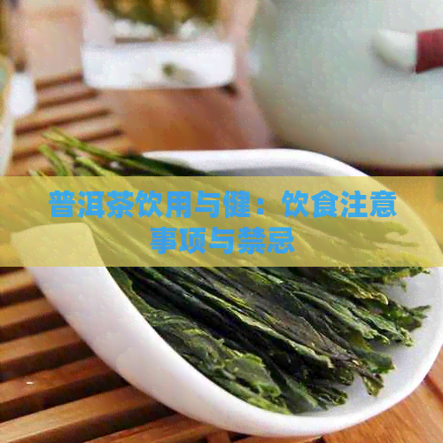 普洱茶饮用与健：饮食注意事项与禁忌