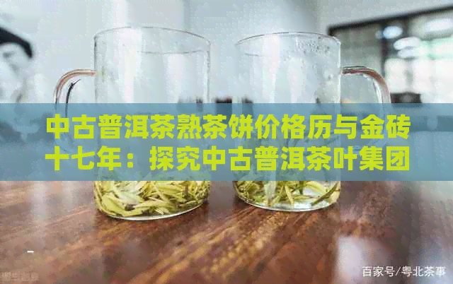 中古普洱茶熟茶饼价格历与金砖十七年：探究中古普洱茶叶集团国企背景。