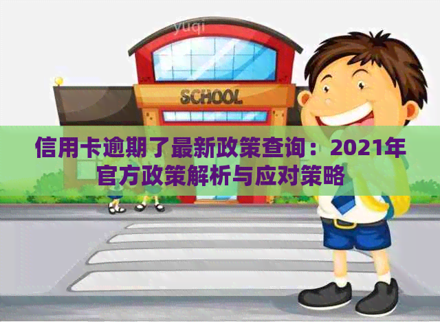 信用卡逾期了最新政策查询：2021年官方政策解析与应对策略