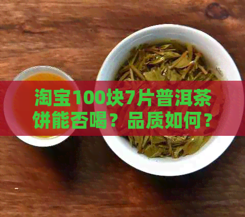 淘宝100块7片普洱茶饼能否喝？品质如何？有没有副作用？如何鉴别真伪？