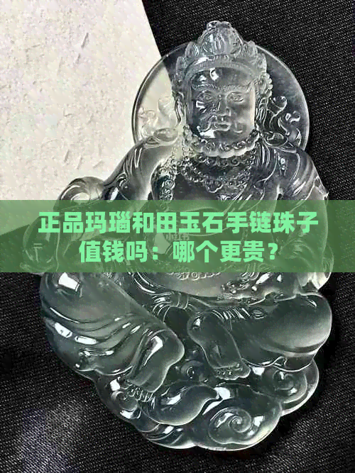 正品玛瑙和田玉石手链珠子值钱吗：哪个更贵？