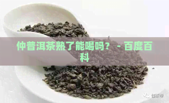 仲普洱茶熟了能喝吗？ - 百度百科