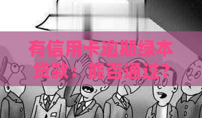 有信用卡逾期绿本贷款：能否通过？影响大吗？可以贷吗？逾期记录如何处理？