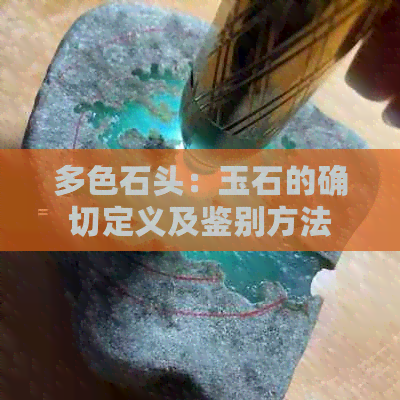 多色石头：玉石的确切定义及鉴别方法