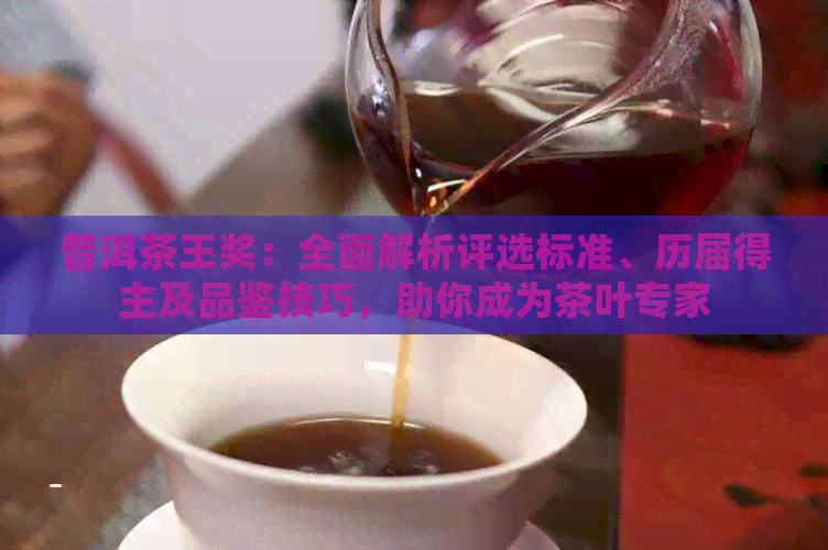 普洱茶王奖：全面解析评选标准、历届得主及品鉴技巧，助你成为茶叶专家