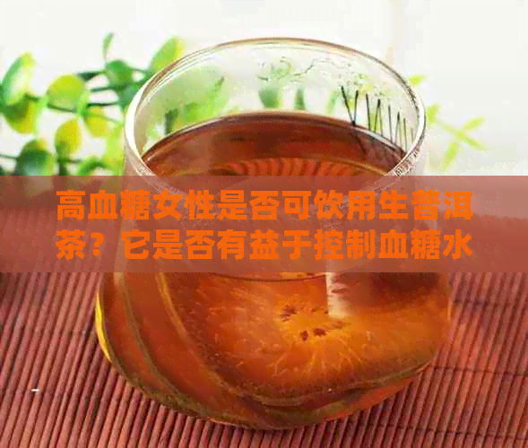 高血糖女性是否可饮用生普洱茶？它是否有益于控制血糖水平？