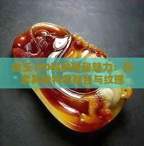 岫玉180料的神秘魅力：探索其独特的颜色与纹理