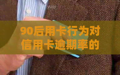 90后用卡行为对信用卡逾期率的影响：负债调查与信用管理新视角