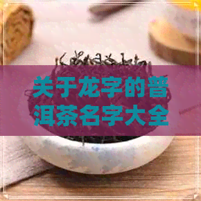 关于龙字的普洱茶名字大全