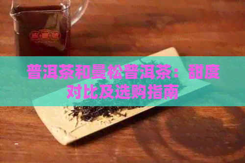 普洱茶和曼松普洱茶：甜度对比及选购指南