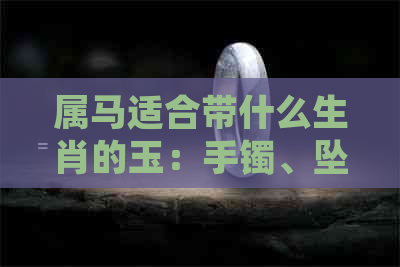 属马适合带什么生肖的玉：手镯、坠子、石头、佩饰