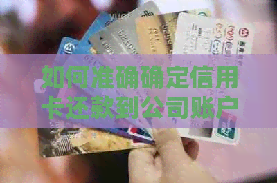 如何准确确定信用卡还款到公司账户的金额？