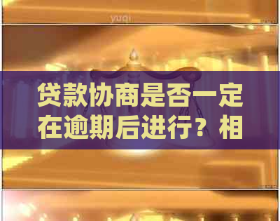 贷款协商是否一定在逾期后进行？相关法律规定与解读