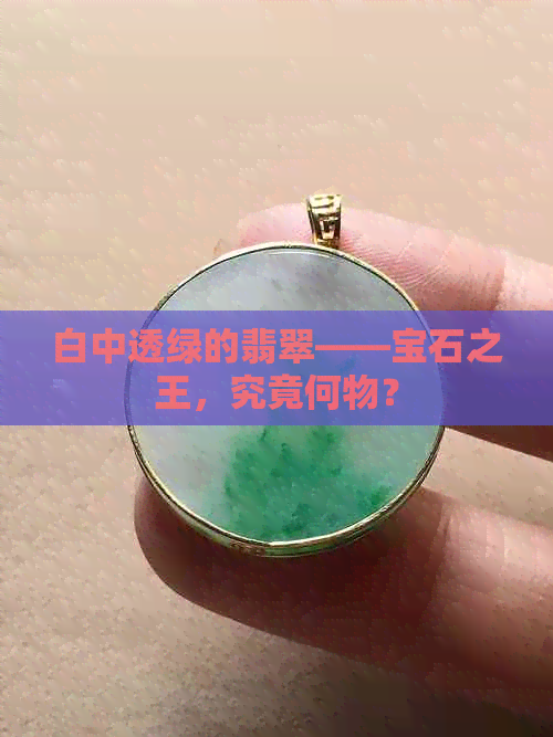 白中透绿的翡翠——宝石之王，究竟何物？