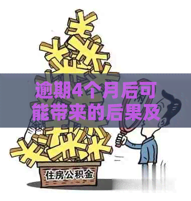 逾期4个月后可能带来的后果及其解决方法，全面了解您的信用状况