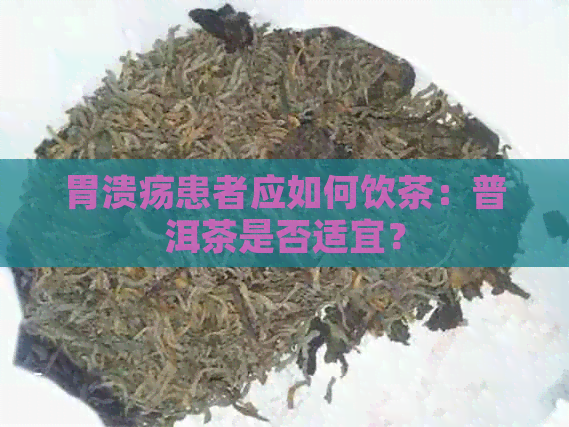 胃溃疡患者应如何饮茶：普洱茶是否适宜？