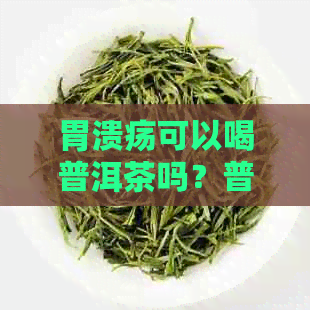 胃溃疡可以喝普洱茶吗？普洱茶养胃吗？胃溃疡患者能否享用普洱茶？